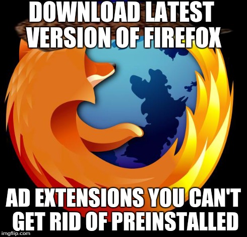 It's really not that good, shut up! | DOWNLOAD LATEST VERSION OF FIREFOX AD EXTENSIONS YOU CAN'T GET RID OF PREINSTALLED | image tagged in firefox,scumbag | made w/ Imgflip meme maker