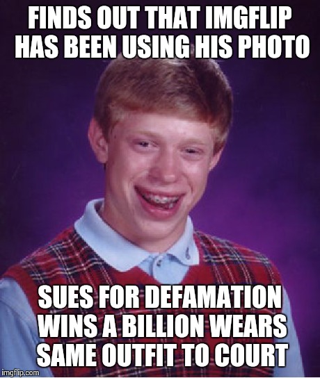 Bad Luck Brian | FINDS OUT THAT IMGFLIP HAS BEEN USING HIS PHOTO SUES FOR DEFAMATION WINS A BILLION WEARS SAME OUTFIT TO COURT | image tagged in memes,bad luck brian | made w/ Imgflip meme maker