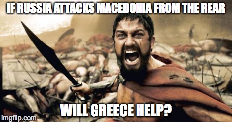 Sparta Leonidas Meme | IF RUSSIA ATTACKS MACEDONIA FROM THE REAR WILL GREECE HELP? | image tagged in memes,sparta leonidas | made w/ Imgflip meme maker
