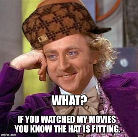 Creepy Condescending Wonka Meme | WHAT? IF YOU WATCHED MY MOVIES YOU KNOW THE HAT IS FITTING. | image tagged in memes,creepy condescending wonka,scumbag | made w/ Imgflip meme maker