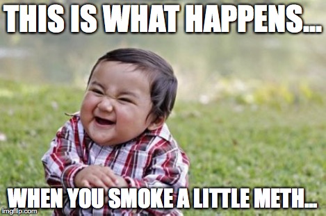 Evil Toddler Meme | THIS IS WHAT HAPPENS... WHEN YOU SMOKE A LITTLE METH... | image tagged in memes,evil toddler | made w/ Imgflip meme maker