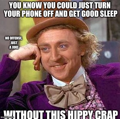 Creepy Condescending Wonka Meme | YOU KNOW YOU COULD JUST TURN YOUR PHONE OFF AND GET GOOD SLEEP WITHOUT THIS HIPPY CRAP NO OFFENSE, JUST A JOKE | image tagged in memes,creepy condescending wonka | made w/ Imgflip meme maker