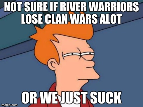 Futurama Fry | NOT SURE IF RIVER WARRIORS LOSE CLAN WARS ALOT OR WE JUST SUCK | image tagged in memes,futurama fry | made w/ Imgflip meme maker