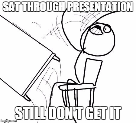 Table Flip Guy | SAT THROUGH PRESENTATION STILL DON'T GET IT | image tagged in memes,table flip guy | made w/ Imgflip meme maker