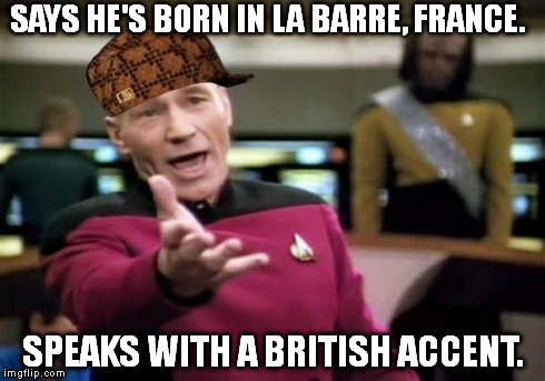 Scumbag Picard | SAYS HE'S BORN IN LA BARRE, FRANCE. SPEAKS WITH A BRITISH ACCENT. | image tagged in memes,picard wtf,scumbag | made w/ Imgflip meme maker