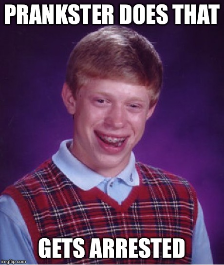 Bad Luck Brian Meme | PRANKSTER DOES THAT GETS ARRESTED | image tagged in memes,bad luck brian | made w/ Imgflip meme maker