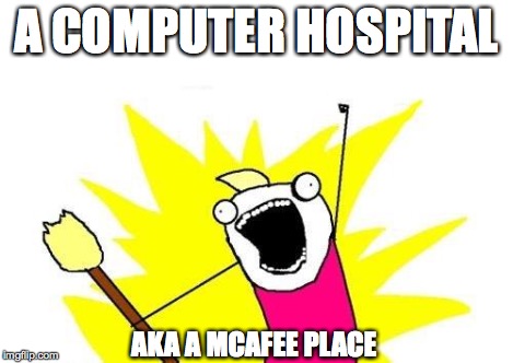 X All The Y Meme | A COMPUTER HOSPITAL AKA A MCAFEE PLACE | image tagged in memes,x all the y | made w/ Imgflip meme maker