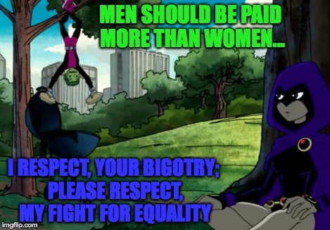 Respect vs Respect | MEN SHOULD BE PAID MORE THAN WOMEN... I RESPECT, YOUR BIGOTRY; PLEASE RESPECT, MY FIGHT FOR EQUALITY | image tagged in respect vs respect | made w/ Imgflip meme maker