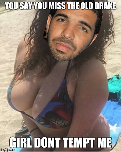 YOU SAY YOU MISS THE OLD DRAKE GIRL DONT TEMPT ME | made w/ Imgflip meme maker