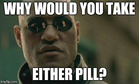 Just say no | WHY WOULD YOU TAKE EITHER PILL? | image tagged in memes,matrix morpheus | made w/ Imgflip meme maker