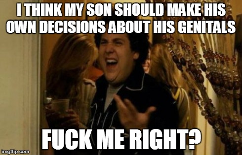 I Know Fuck Me Right Meme | I THINK MY SON SHOULD MAKE HIS OWN DECISIONS ABOUT HIS GENITALS F**K ME RIGHT? | image tagged in memes,i know fuck me right | made w/ Imgflip meme maker