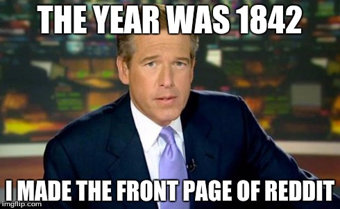 Brian Williams Was There | THE YEAR WAS 1842 I MADE THE FRONT PAGE OF REDDIT | image tagged in memes,brian williams was there | made w/ Imgflip meme maker