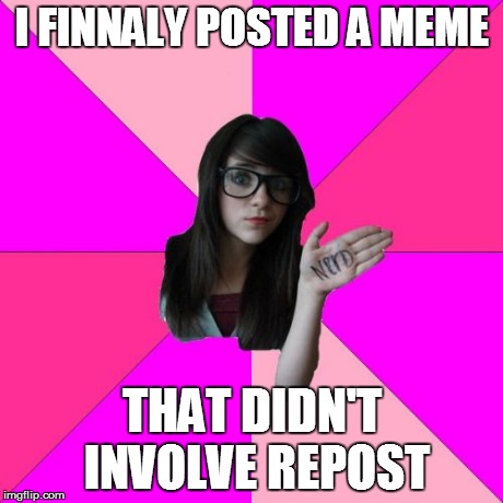 Idiot Nerd Girl Meme | I FINNALY POSTED A MEME THAT DIDN'T INVOLVE REPOST | image tagged in memes,idiot nerd girl | made w/ Imgflip meme maker