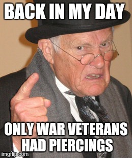 Not hockey pucks in their earlobes  | BACK IN MY DAY ONLY WAR VETERANS HAD PIERCINGS | image tagged in memes,back in my day | made w/ Imgflip meme maker