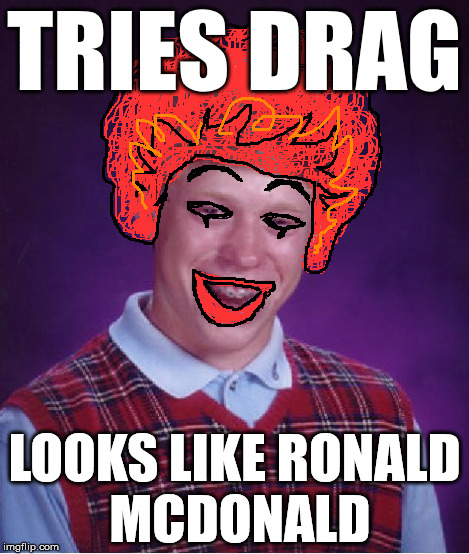 Bad Luck Burger | TRIES DRAG LOOKS LIKE RONALD MCDONALD | image tagged in memes,bad luck brian,ronald | made w/ Imgflip meme maker