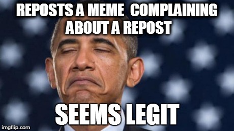 "Seems Legit" Obama | REPOSTS A MEME COMPLAINING ABOUT A REPOST SEEMS LEGIT | image tagged in seems legit obama | made w/ Imgflip meme maker