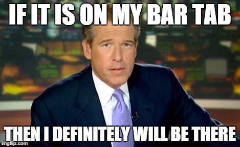 Brian Williams Was There Meme | IF IT IS ON MY BAR TAB THEN I DEFINITELY WILL BE THERE | image tagged in memes,brian williams was there | made w/ Imgflip meme maker