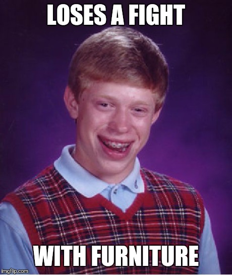 Bad Luck Brian Meme | LOSES A FIGHT WITH FURNITURE | image tagged in memes,bad luck brian | made w/ Imgflip meme maker