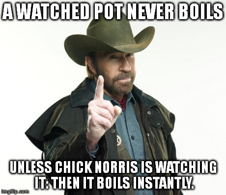 Chuck Norris Finger | A WATCHED POT NEVER BOILS UNLESS CHICK NORRIS IS WATCHING IT: THEN IT BOILS INSTANTLY. | image tagged in chuck norris | made w/ Imgflip meme maker