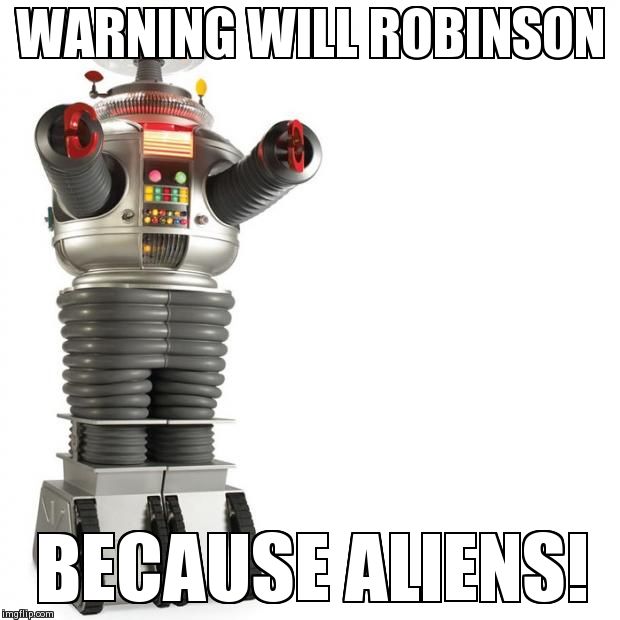 Lost In Space Robot | WARNING WILL ROBINSON BECAUSE ALIENS! | image tagged in lost in space robot | made w/ Imgflip meme maker