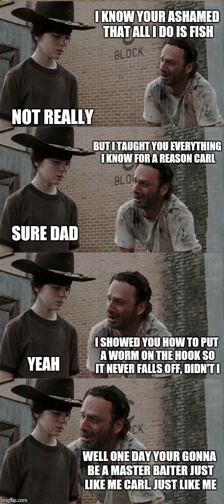 Rick and Carl Long | I KNOW YOUR ASHAMED THAT ALL I DO IS FISH NOT REALLY BUT I TAUGHT YOU EVERYTHING I KNOW FOR A REASON CARL SURE DAD I SHOWED YOU HOW TO PUT A | image tagged in memes,rick and carl long | made w/ Imgflip meme maker