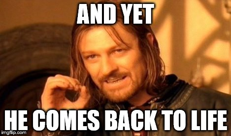 One Does Not Simply Meme | AND YET HE COMES BACK TO LIFE | image tagged in memes,one does not simply | made w/ Imgflip meme maker