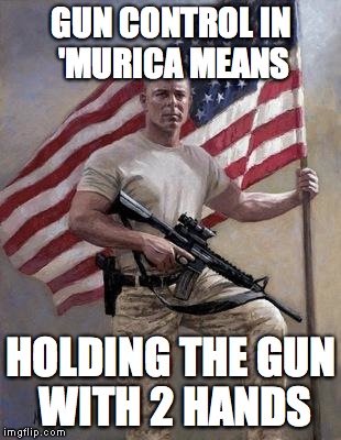 GUN CONTROL IN 'MURICA MEANS HOLDING THE GUN WITH 2 HANDS | image tagged in 'murica | made w/ Imgflip meme maker