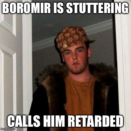 Scumbag Steve Meme | BOROMIR IS STUTTERING CALLS HIM RETARDED | image tagged in memes,scumbag steve | made w/ Imgflip meme maker