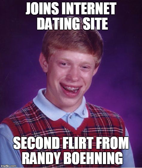 No luck with humans of any gender | JOINS INTERNET DATING SITE SECOND FLIRT FROM RANDY BOEHNING | image tagged in memes,bad luck brian | made w/ Imgflip meme maker