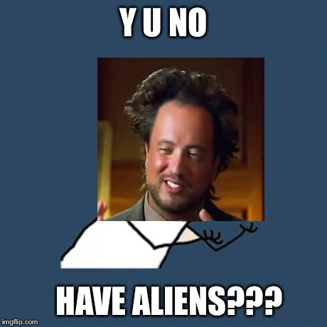 Y U No Meme | Y U NO HAVE ALIENS??? | image tagged in memes,y u no,ancient aliens | made w/ Imgflip meme maker