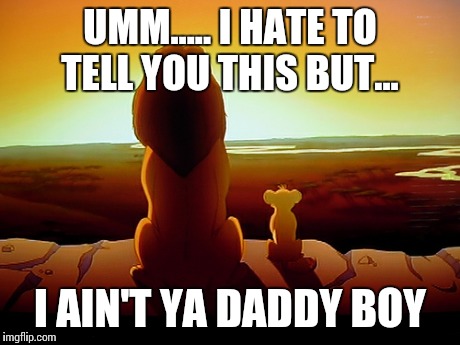 Lion King | UMM..... I HATE TO TELL YOU THIS BUT... I AIN'T YA DADDY BOY | image tagged in memes,lion king | made w/ Imgflip meme maker