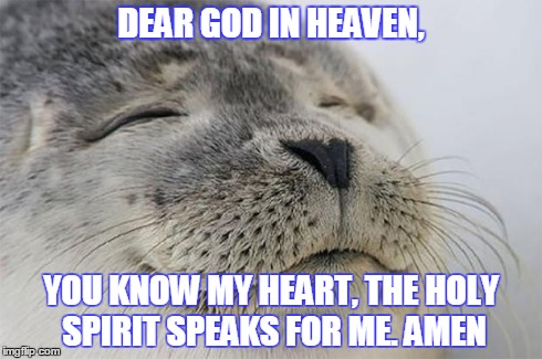 Satisfied Seal | DEAR GOD IN HEAVEN, YOU KNOW MY HEART, THE HOLY SPIRIT SPEAKS FOR ME. AMEN | image tagged in memes,satisfied seal | made w/ Imgflip meme maker