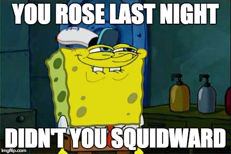 Don't You Squidward Meme | YOU ROSE LAST NIGHT DIDN'T YOU SQUIDWARD | image tagged in memes,dont you squidward | made w/ Imgflip meme maker