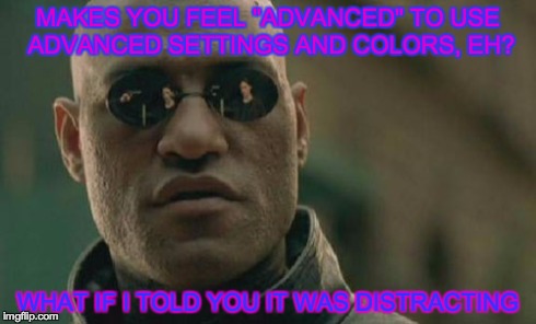 Seriously, people! | MAKES YOU FEEL "ADVANCED" TO USE ADVANCED SETTINGS AND COLORS, EH? WHAT IF I TOLD YOU IT WAS DISTRACTING | image tagged in memes,matrix morpheus | made w/ Imgflip meme maker