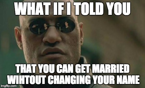 Matrix Morpheus Meme | WHAT IF I TOLD YOU THAT YOU CAN GET MARRIED WIHTOUT CHANGING YOUR NAME | image tagged in memes,matrix morpheus | made w/ Imgflip meme maker