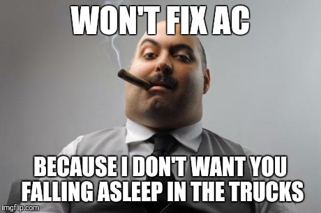 Scumbag Boss Meme | WON'T FIX AC BECAUSE I DON'T WANT YOU FALLING ASLEEP IN THE TRUCKS | image tagged in memes,scumbag boss,AdviceAnimals | made w/ Imgflip meme maker