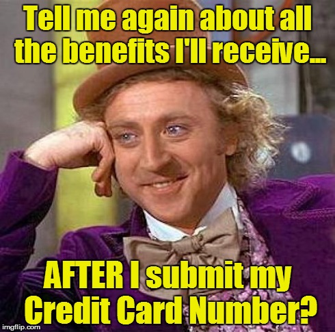 Creepy Condescending Wonka Meme | Tell me again about all the benefits I'll receive... AFTER I submit my Credit Card Number? | image tagged in memes,creepy condescending wonka | made w/ Imgflip meme maker