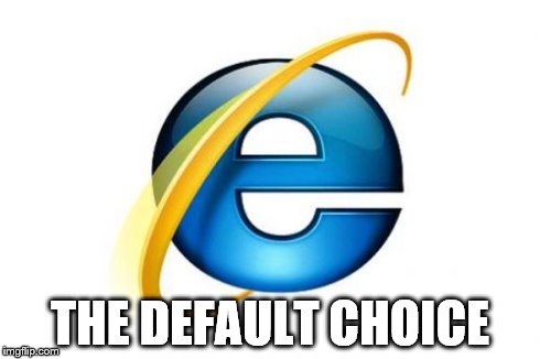 Internet Explorer Meme | THE DEFAULT CHOICE | image tagged in memes,internet explorer | made w/ Imgflip meme maker