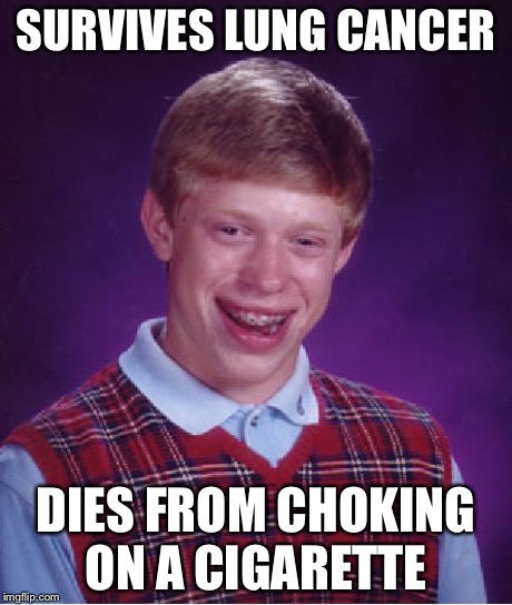 Bad Luck Brian Meme | SURVIVES LUNG CANCER DIES FROM CHOKING ON A CIGARETTE | image tagged in memes,bad luck brian | made w/ Imgflip meme maker