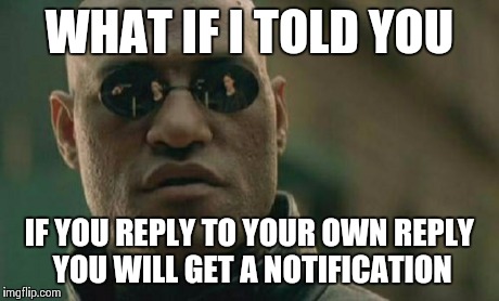 Matrix Morpheus Meme | WHAT IF I TOLD YOU IF YOU REPLY TO YOUR OWN REPLY YOU WILL GET A NOTIFICATION | image tagged in memes,matrix morpheus | made w/ Imgflip meme maker