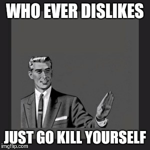 Kill Yourself Guy Meme | WHO EVER DISLIKES JUST GO KILL YOURSELF | image tagged in memes,kill yourself guy | made w/ Imgflip meme maker