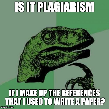 Philosoraptor | IS IT PLAGIARISM IF I MAKE UP THE REFERENCES THAT I USED TO WRITE A PAPER? | image tagged in memes,philosoraptor | made w/ Imgflip meme maker