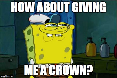 Don't You Squidward Meme | HOW ABOUT GIVING ME A CROWN? | image tagged in memes,dont you squidward | made w/ Imgflip meme maker