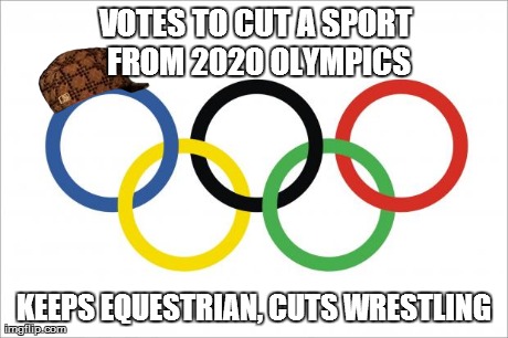 VOTES TO CUT A SPORT FROM 2020 OLYMPICS KEEPS EQUESTRIAN, CUTS WRESTLING | image tagged in AdviceAnimals | made w/ Imgflip meme maker