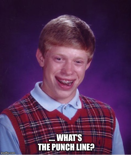 Bad Luck Brian Meme | .... WHAT'S THE PUNCH LINE? | image tagged in memes,bad luck brian | made w/ Imgflip meme maker