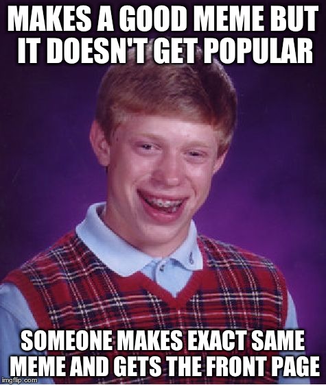 Bad Luck Brian | MAKES A GOOD MEME BUT IT DOESN'T GET POPULAR SOMEONE MAKES EXACT SAME MEME AND GETS THE FRONT PAGE | image tagged in memes,bad luck brian | made w/ Imgflip meme maker