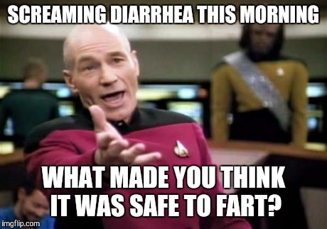 Picard Wtf Meme | SCREAMING DIARRHEA THIS MORNING WHAT MADE YOU THINK IT WAS SAFE TO FART? | image tagged in memes,picard wtf | made w/ Imgflip meme maker