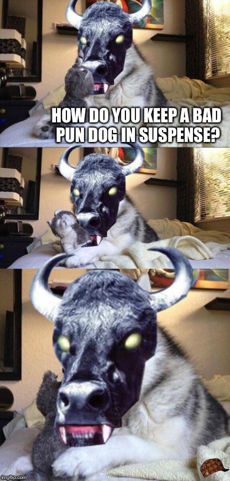 bad pun vampire cow | HOW DO YOU KEEP A BAD PUN DOG IN SUSPENSE? | image tagged in bad pun vampire cow,scumbag | made w/ Imgflip meme maker
