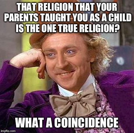 Creepy Condescending Wonka Meme | THAT RELIGION THAT YOUR PARENTS TAUGHT YOU AS A CHILD IS THE ONE TRUE RELIGION? WHAT A COINCIDENCE | image tagged in memes,creepy condescending wonka | made w/ Imgflip meme maker