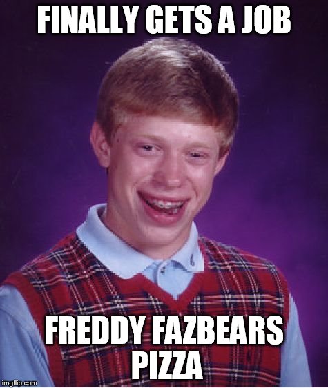 Bad Luck Brian Fazbear | FINALLY GETS A JOB FREDDY FAZBEARS PIZZA | image tagged in memes,bad luck brian,fnaf,freddy fazbear,job | made w/ Imgflip meme maker